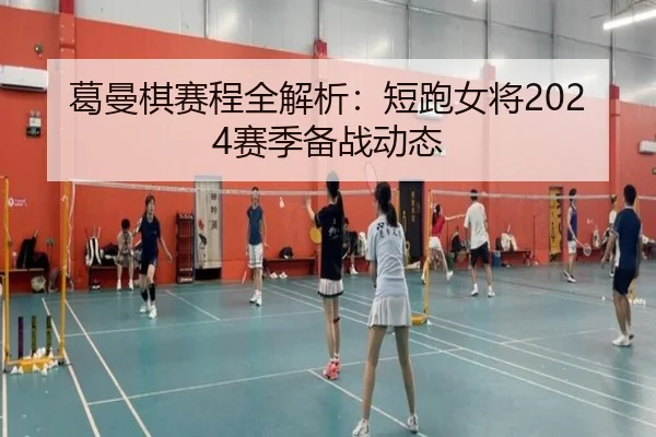 葛曼棋赛程全解析：短跑女将2024赛季备战动态